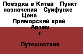 Поездки в Китай › Пункт назначения ­ Суйфунхе › Цена ­ 3 500 - Приморский край, Артем г. Путешествия, туризм » Китай   . Приморский край